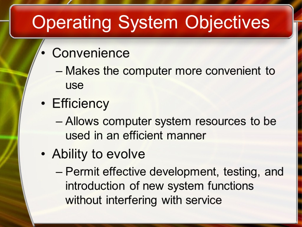 Operating System Objectives Convenience Makes the computer more convenient to use Efficiency Allows computer